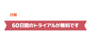 月額約5万円～導入可能。60日間の無料トライアル実施中